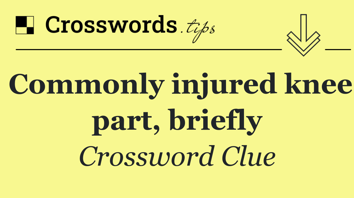 Commonly injured knee part, briefly
