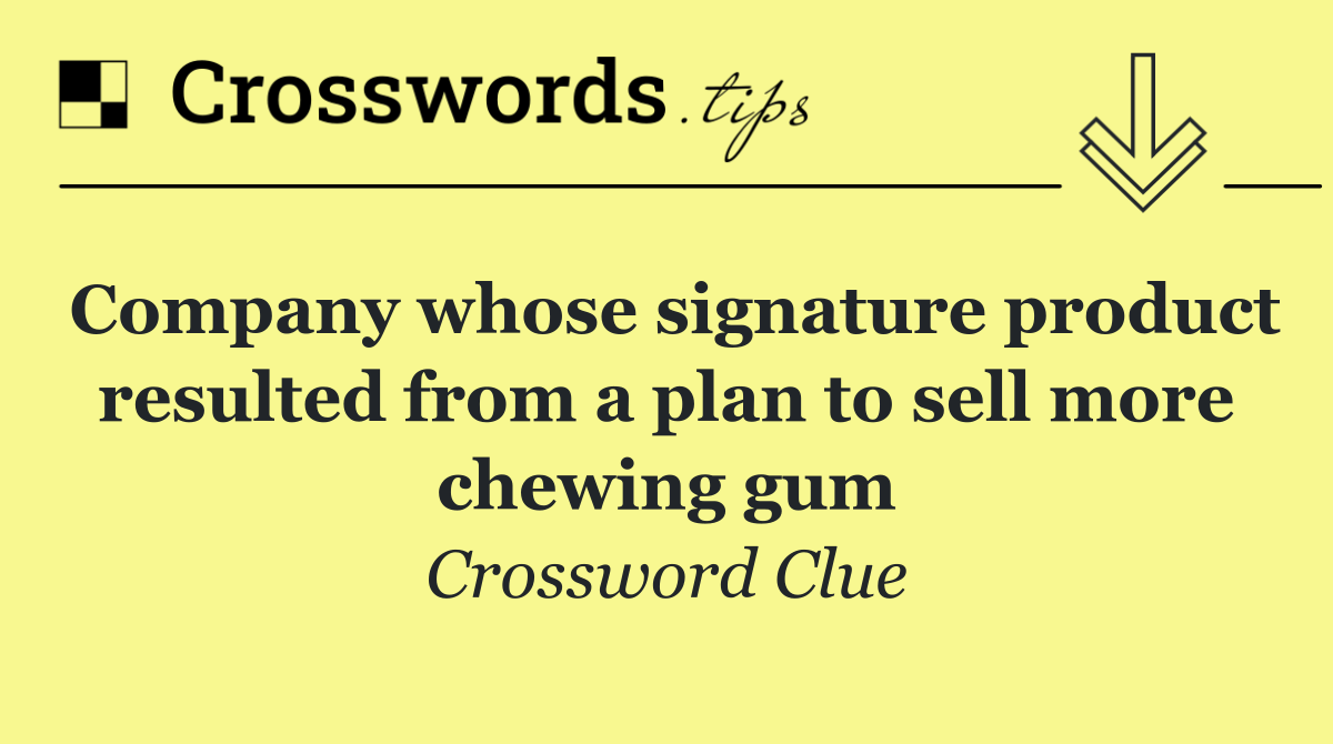 Company whose signature product resulted from a plan to sell more chewing gum