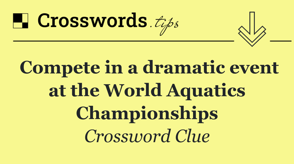 Compete in a dramatic event at the World Aquatics Championships