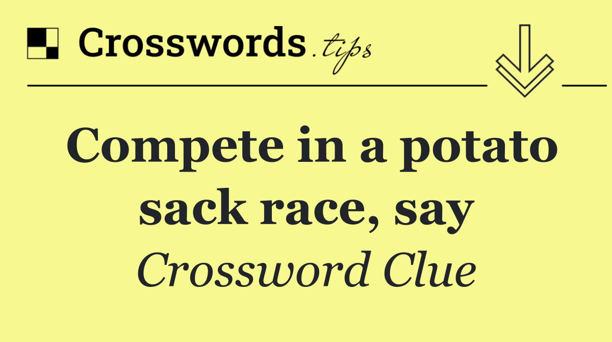 Compete in a potato sack race, say