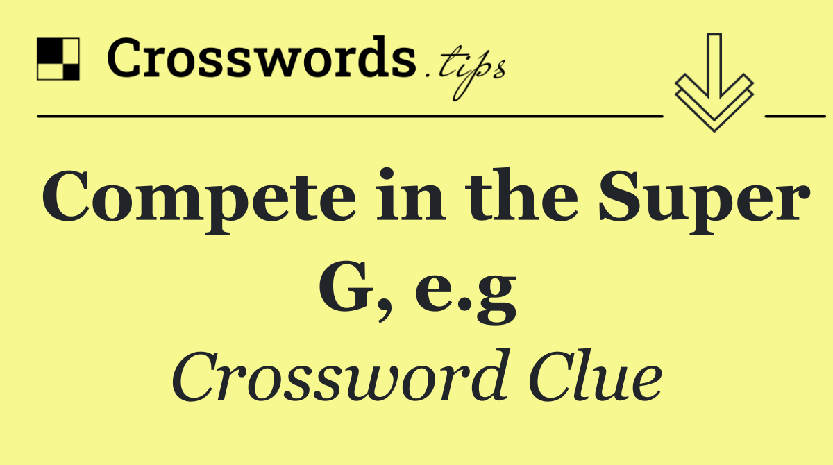 Compete in the Super G, e.g