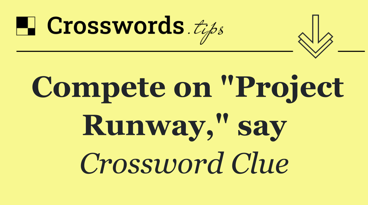 Compete on "Project Runway," say