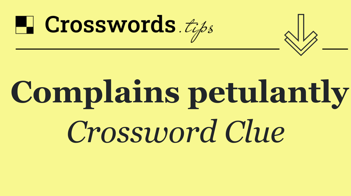 Complains petulantly