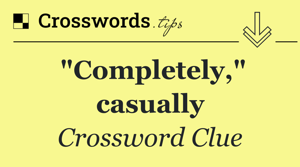"Completely," casually