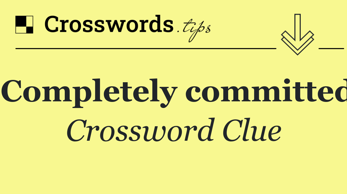 Completely committed