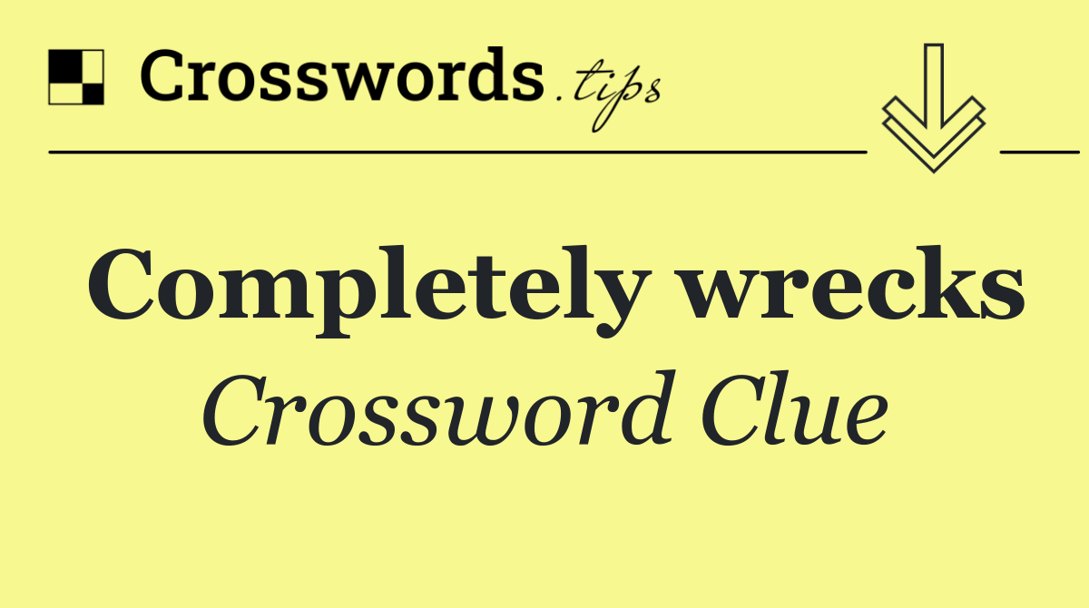 Completely wrecks