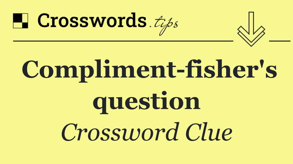 Compliment fisher's question