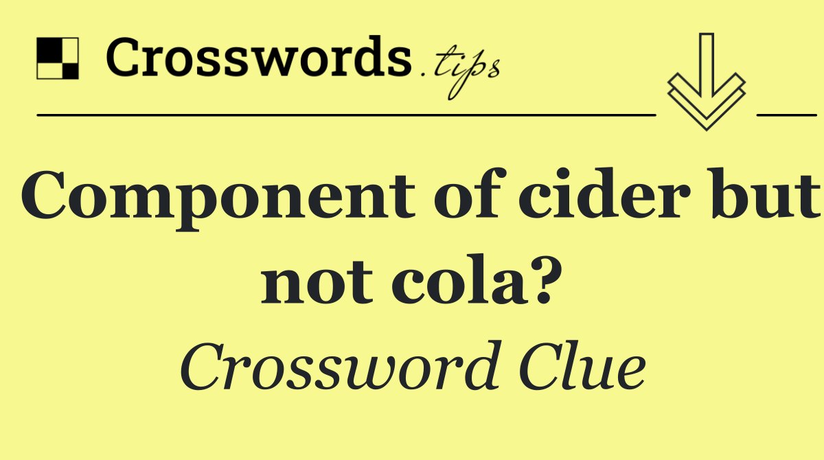 Component of cider but not cola?