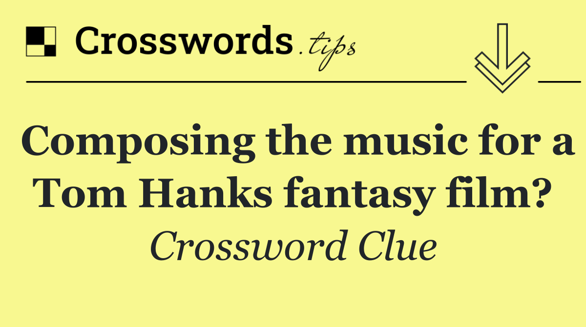 Composing the music for a Tom Hanks fantasy film?