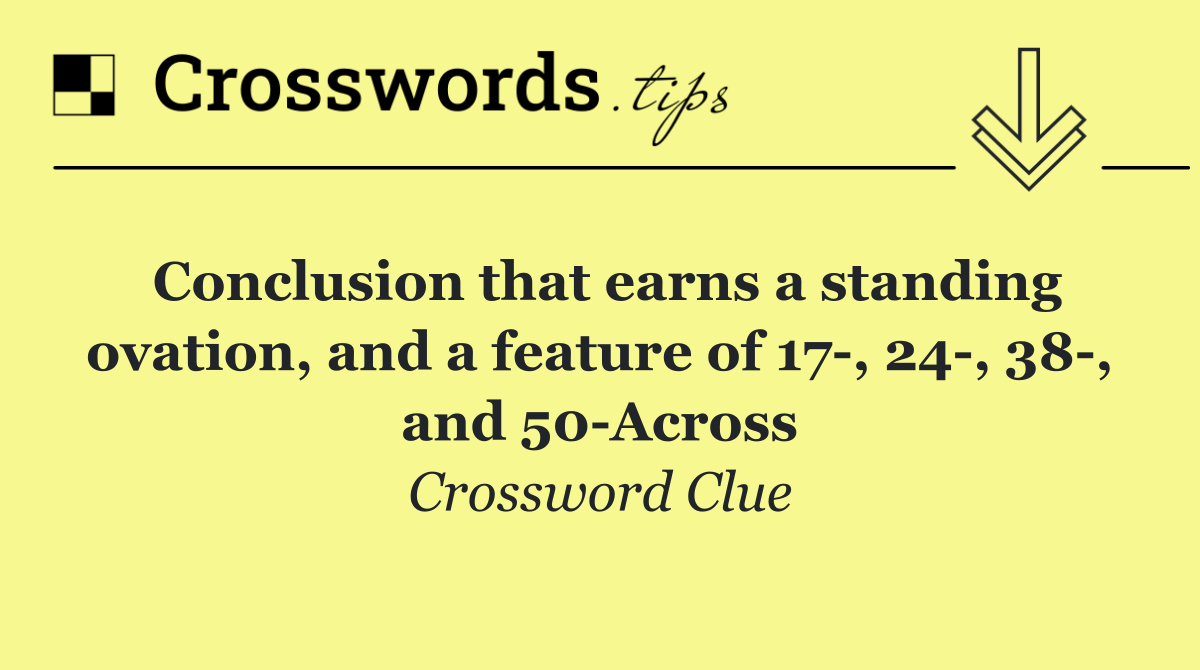 Conclusion that earns a standing ovation, and a feature of 17 , 24 , 38 , and 50 Across