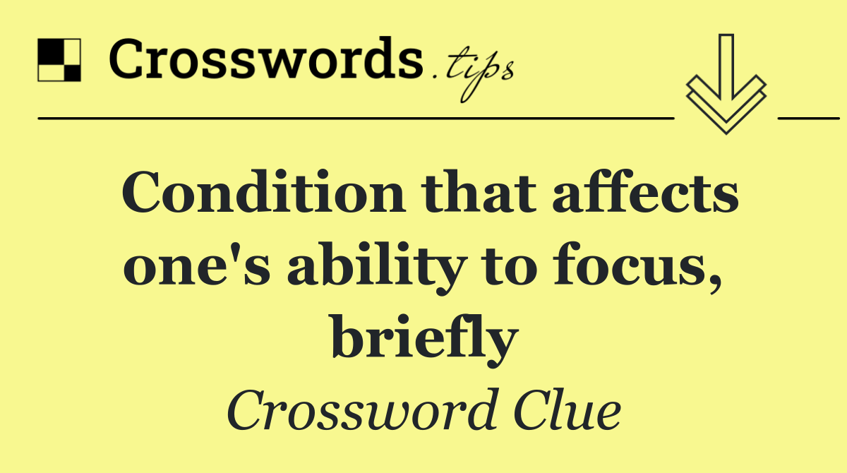 Condition that affects one's ability to focus, briefly