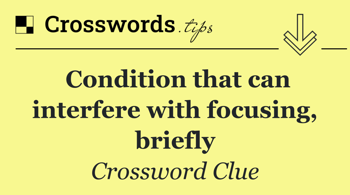 Condition that can interfere with focusing, briefly