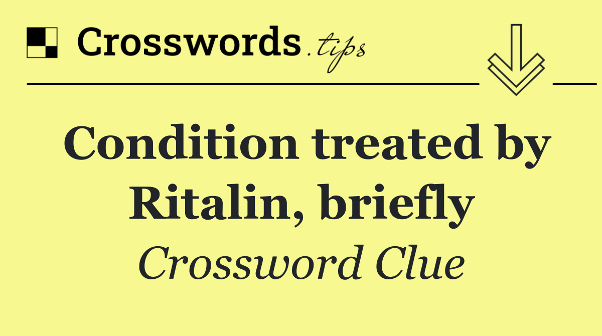 Condition treated by Ritalin, briefly