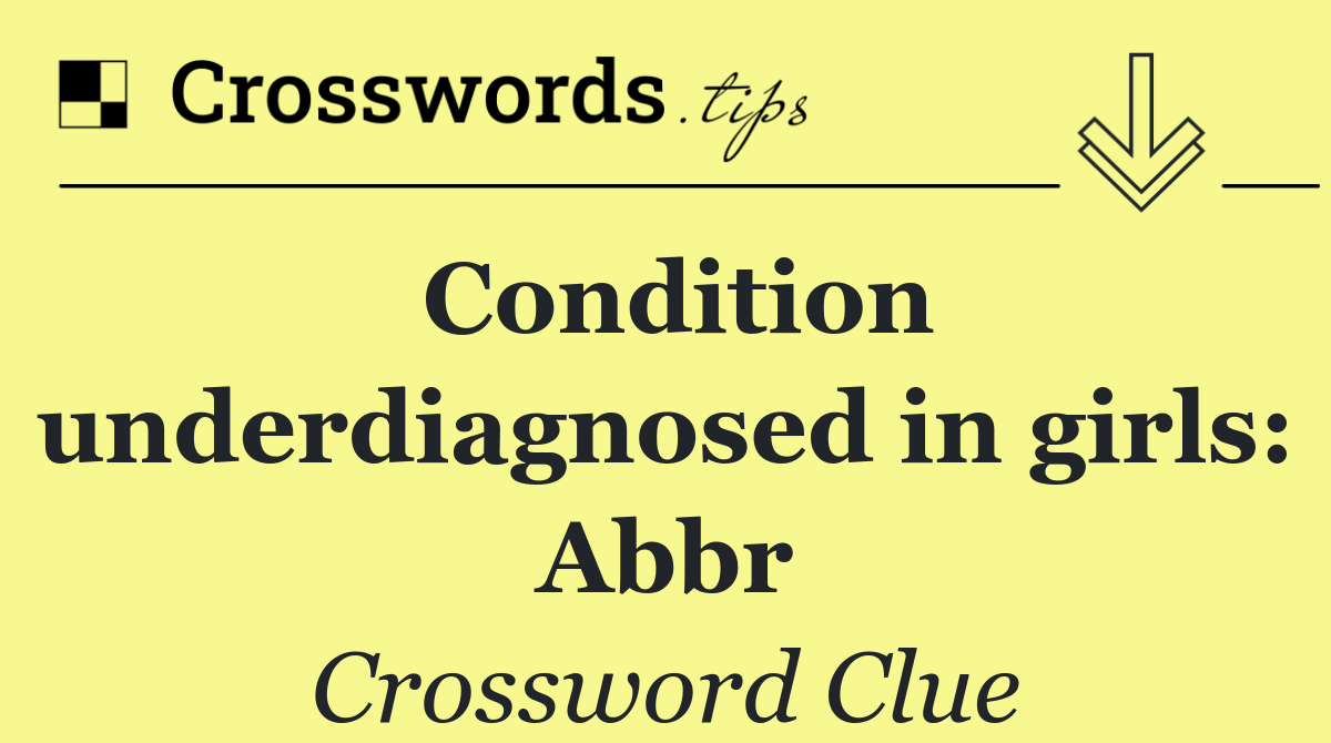 Condition underdiagnosed in girls: Abbr