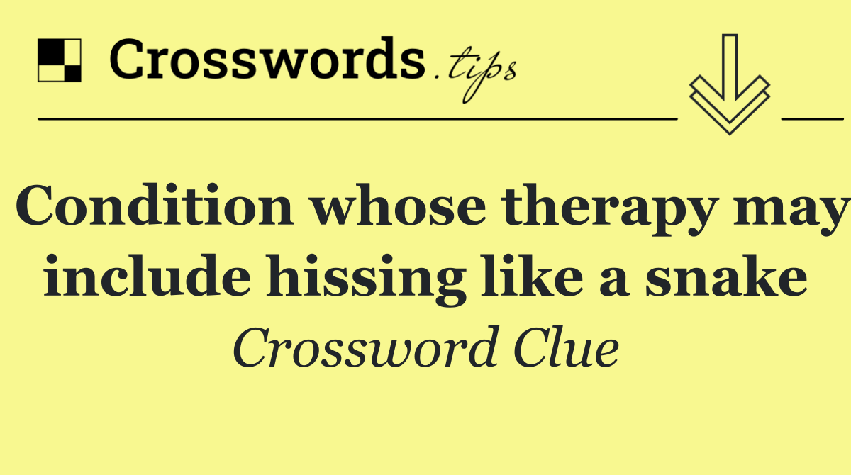 Condition whose therapy may include hissing like a snake