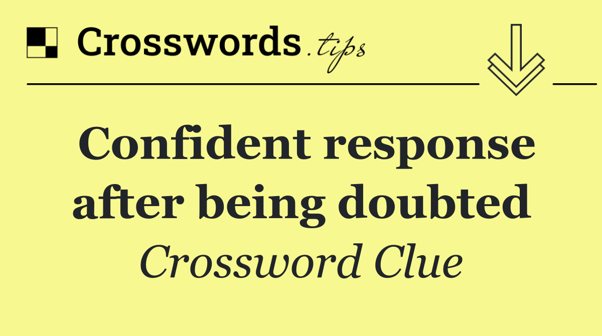 Confident response after being doubted