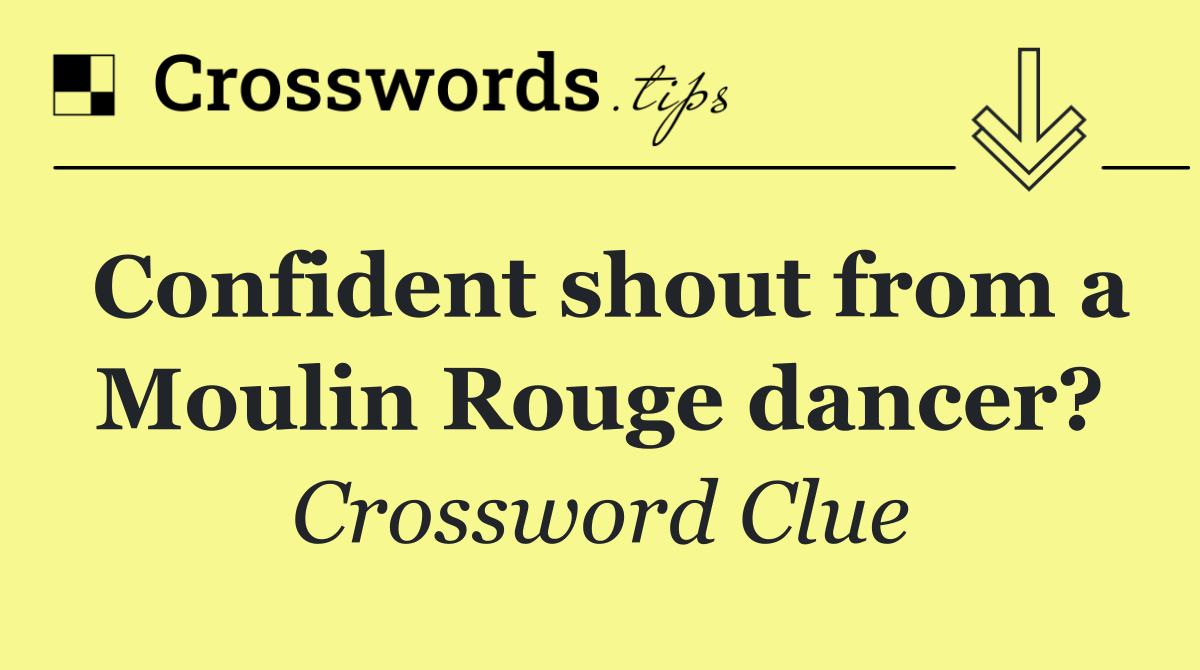 Confident shout from a Moulin Rouge dancer?