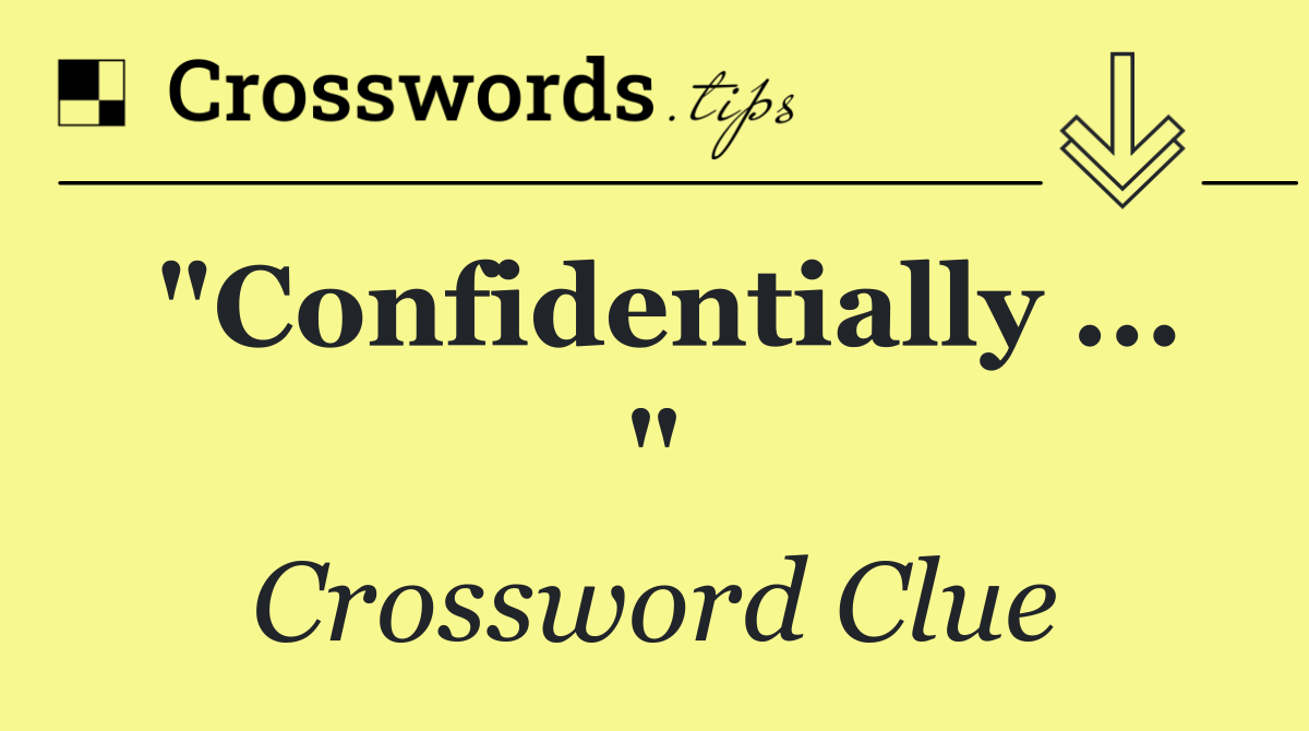 "Confidentially ... "