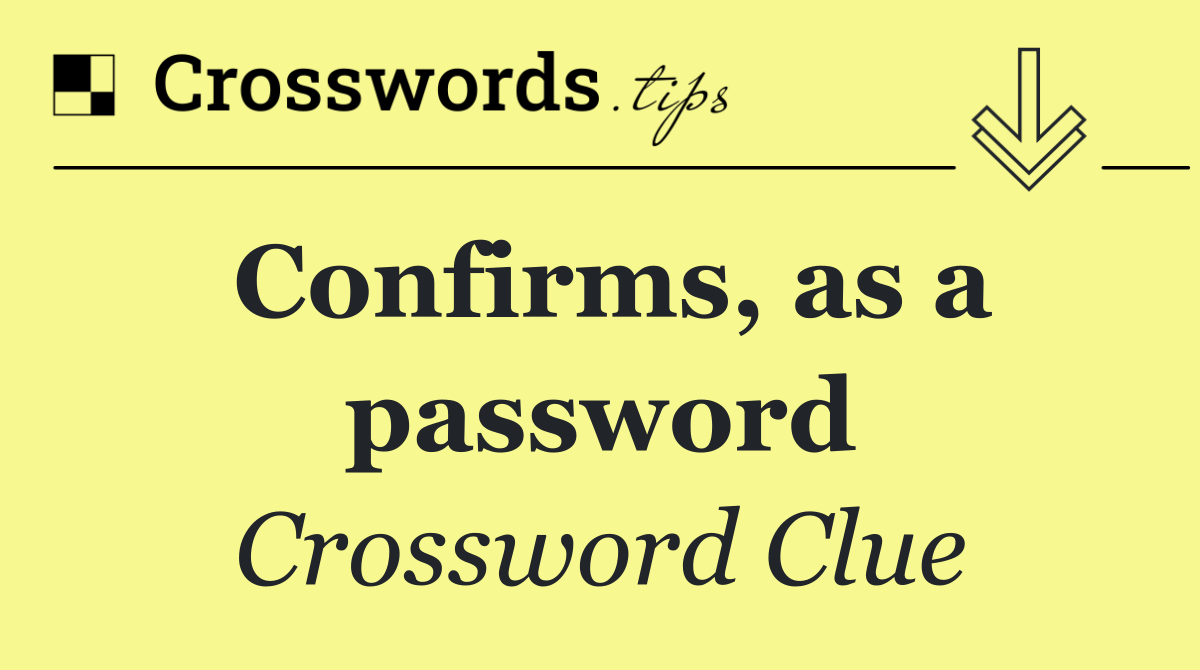 Confirms, as a password