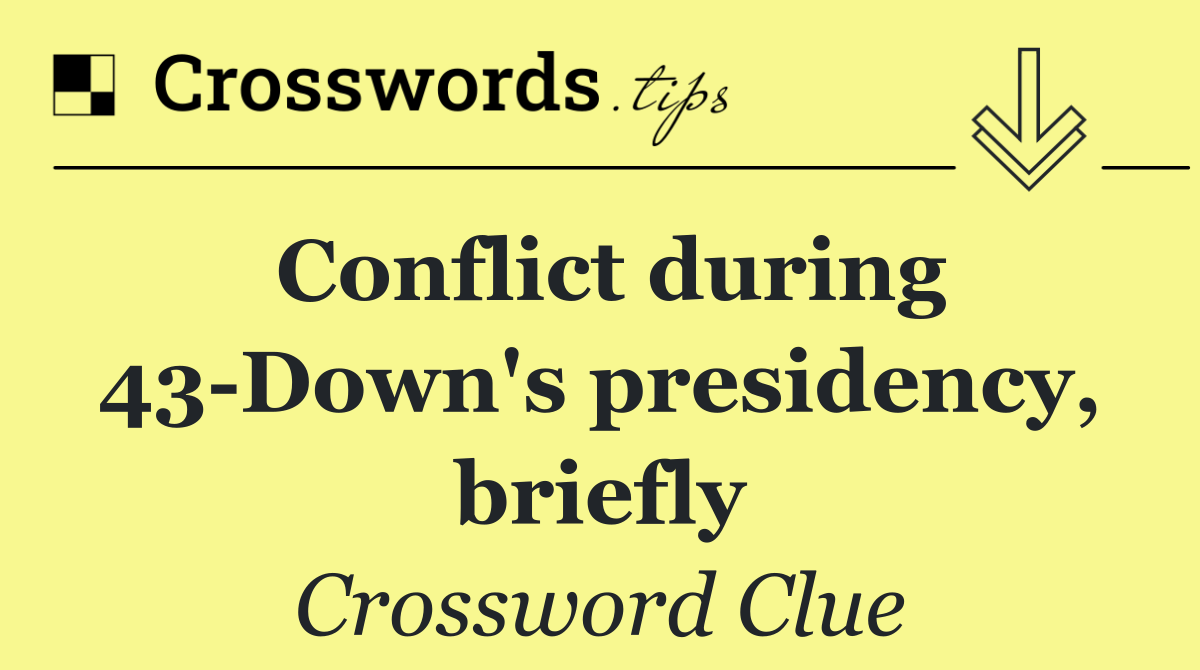 Conflict during 43 Down's presidency, briefly
