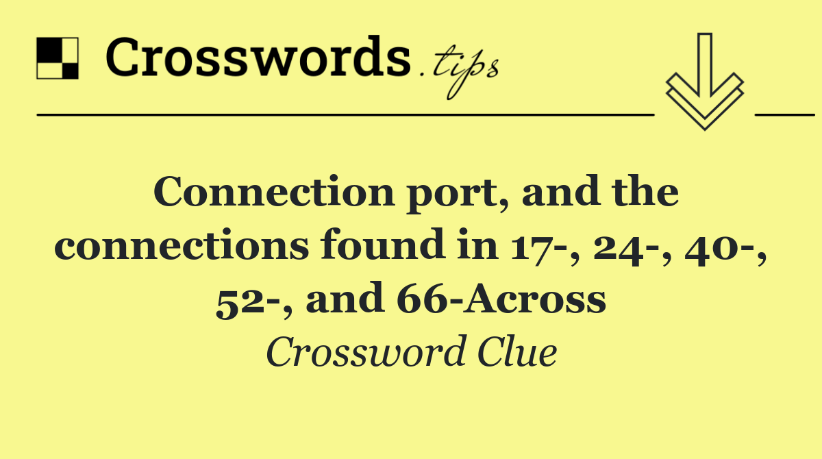 Connection port, and the connections found in 17 , 24 , 40 , 52 , and 66 Across