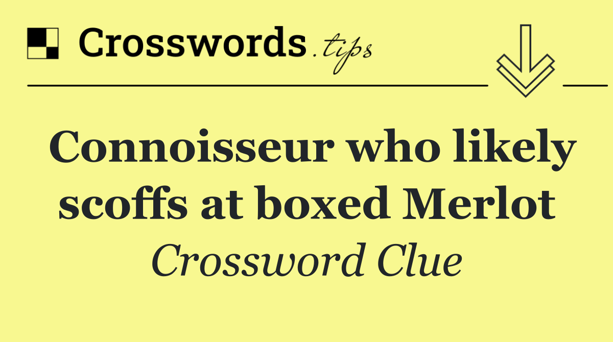Connoisseur who likely scoffs at boxed Merlot