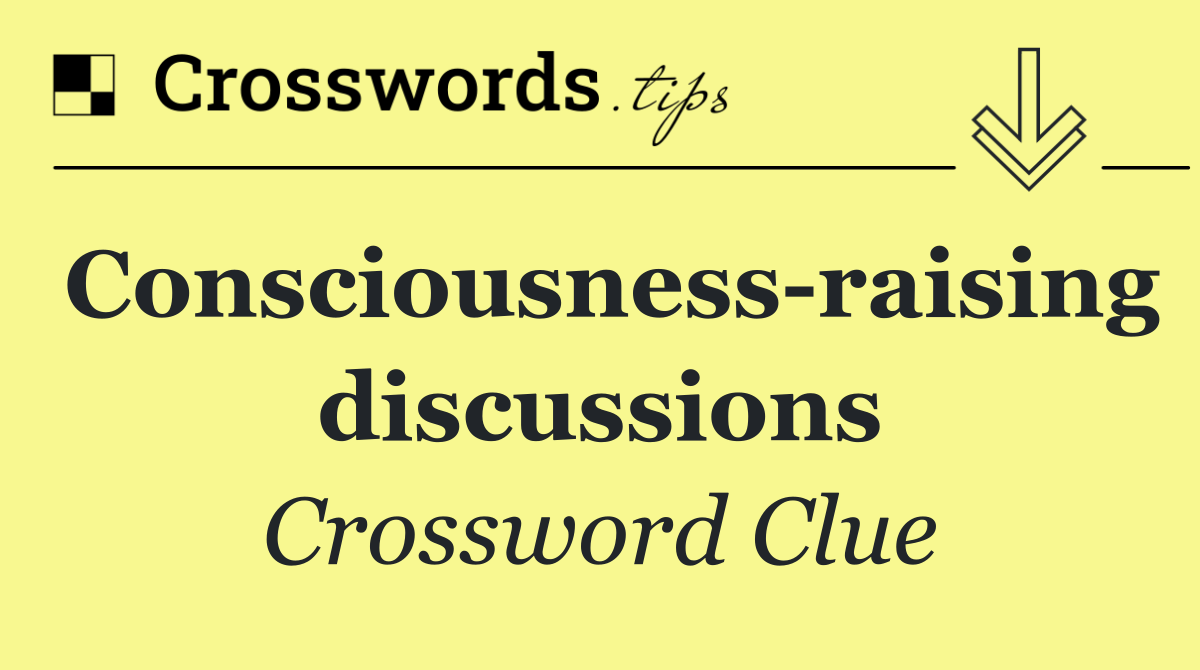 Consciousness raising discussions