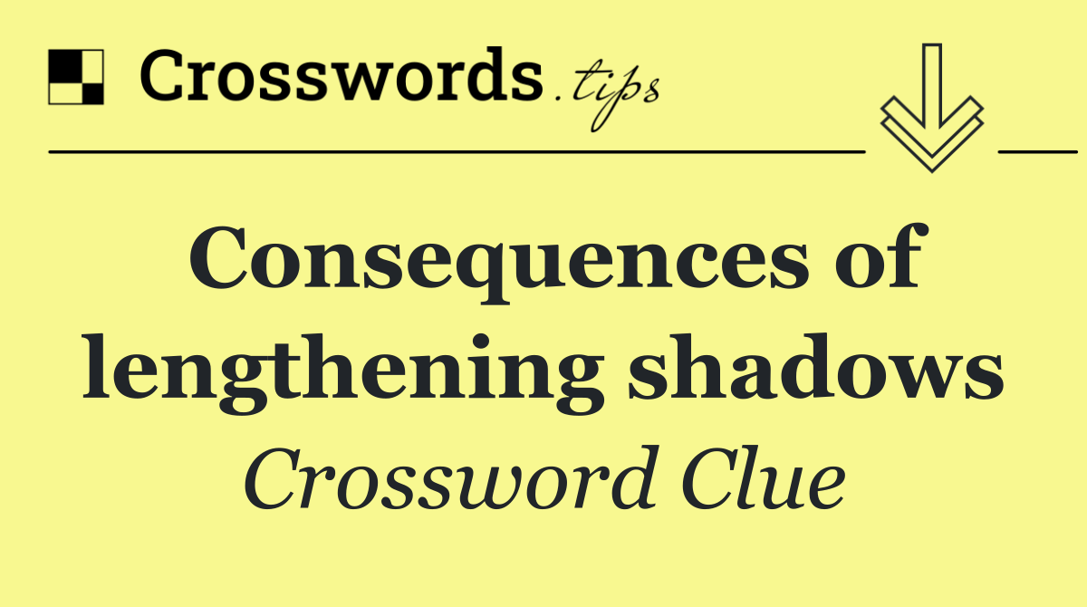 Consequences of lengthening shadows