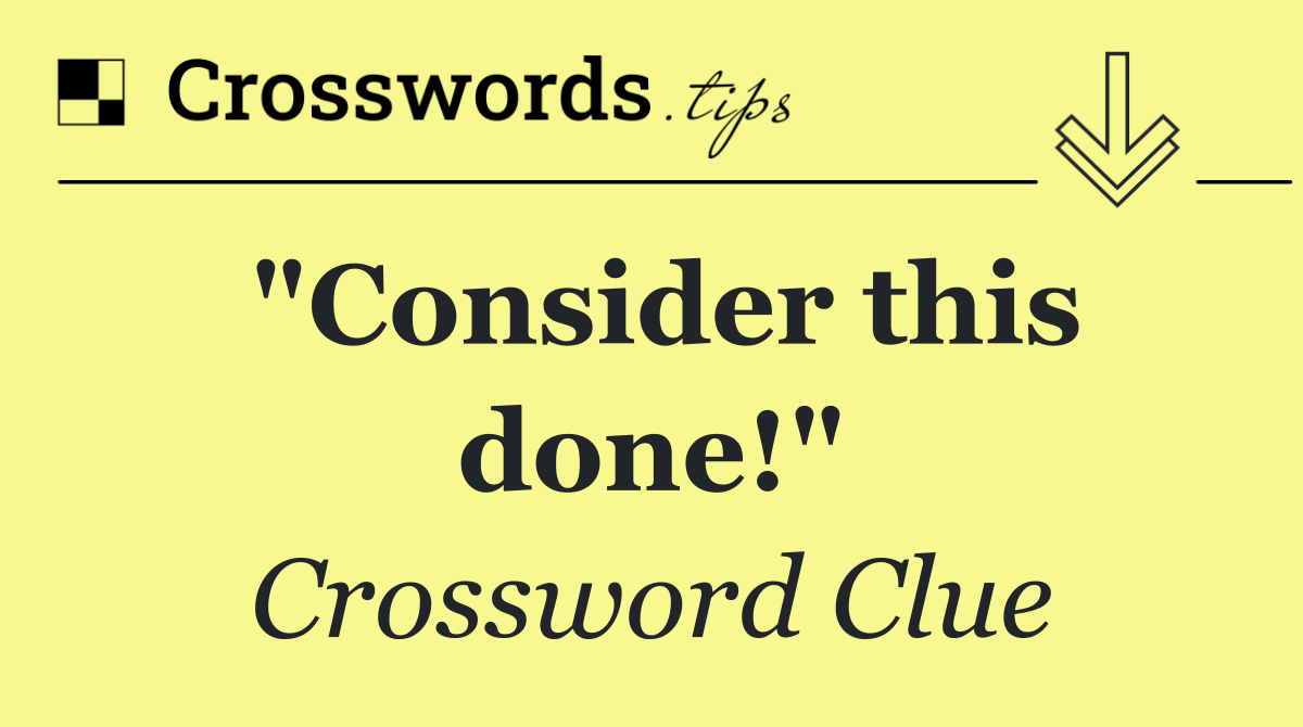 "Consider this done!"