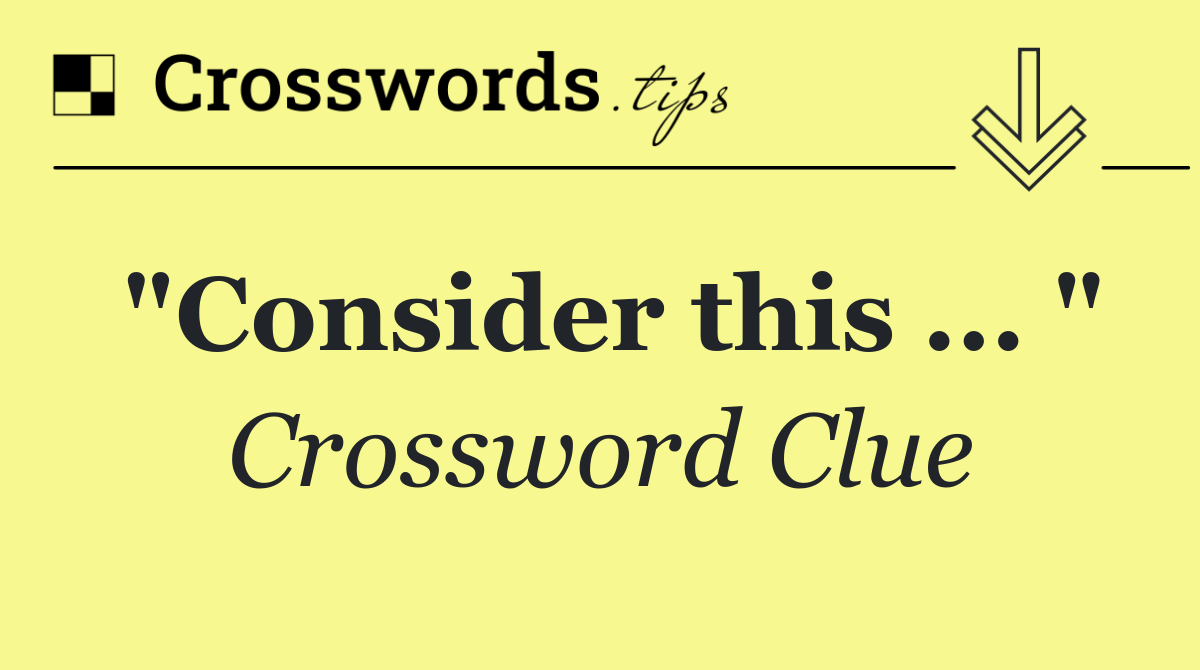 "Consider this ... "