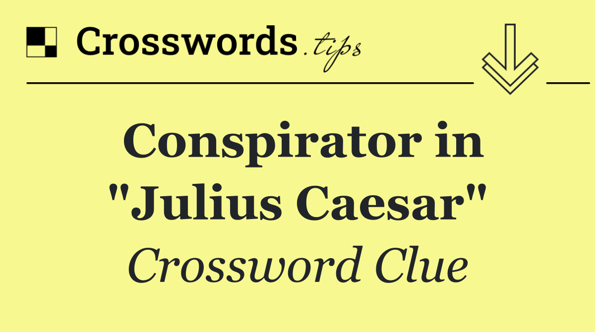 Conspirator in "Julius Caesar"
