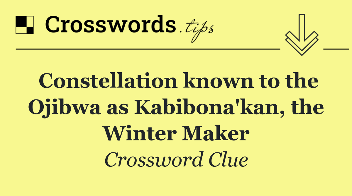 Constellation known to the Ojibwa as Kabibona'kan, the Winter Maker