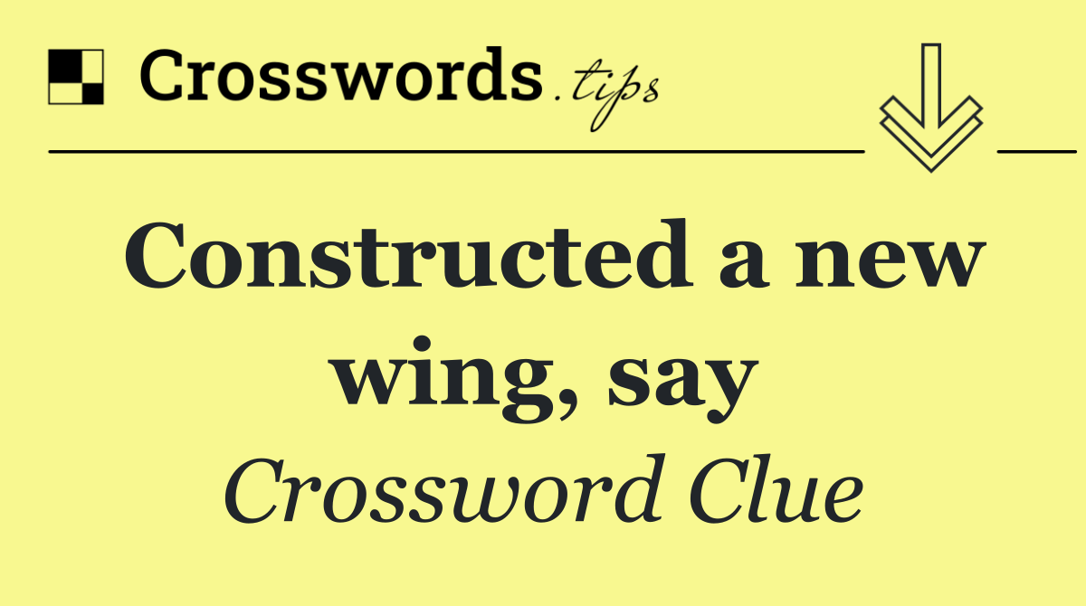 Constructed a new wing, say