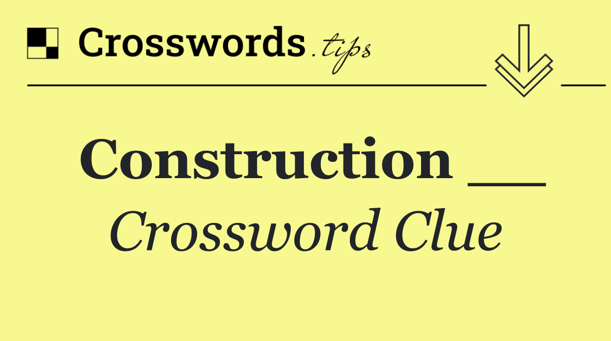 Construction __ Crossword Clue Answer September 11 2024