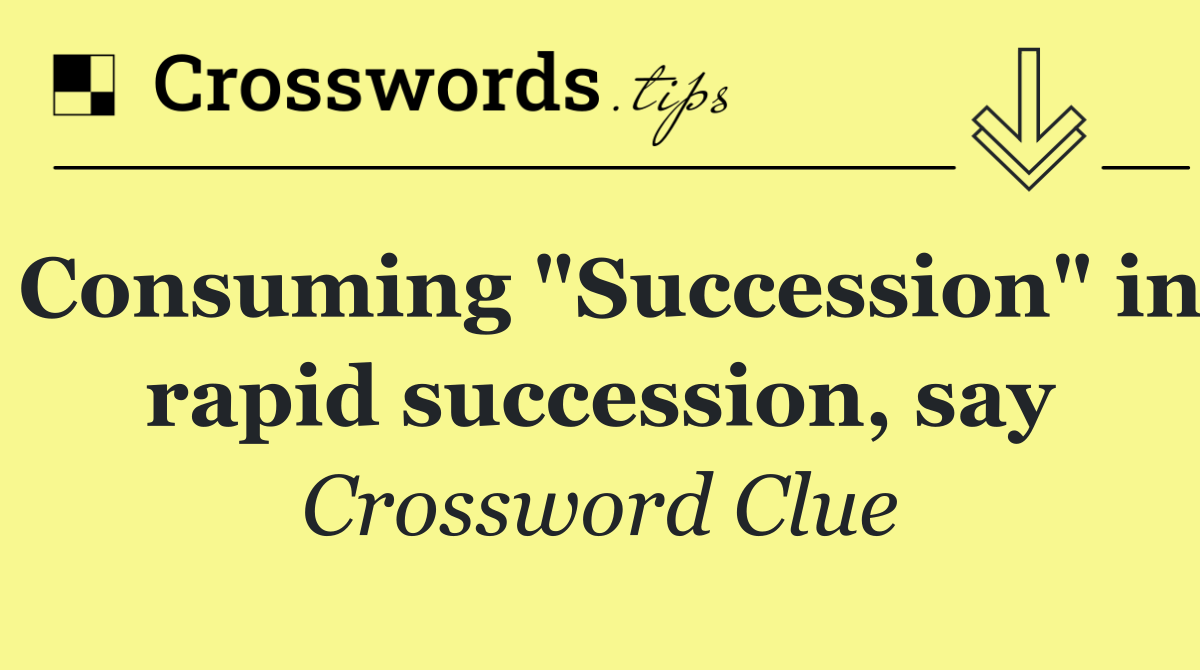 Consuming "Succession" in rapid succession, say