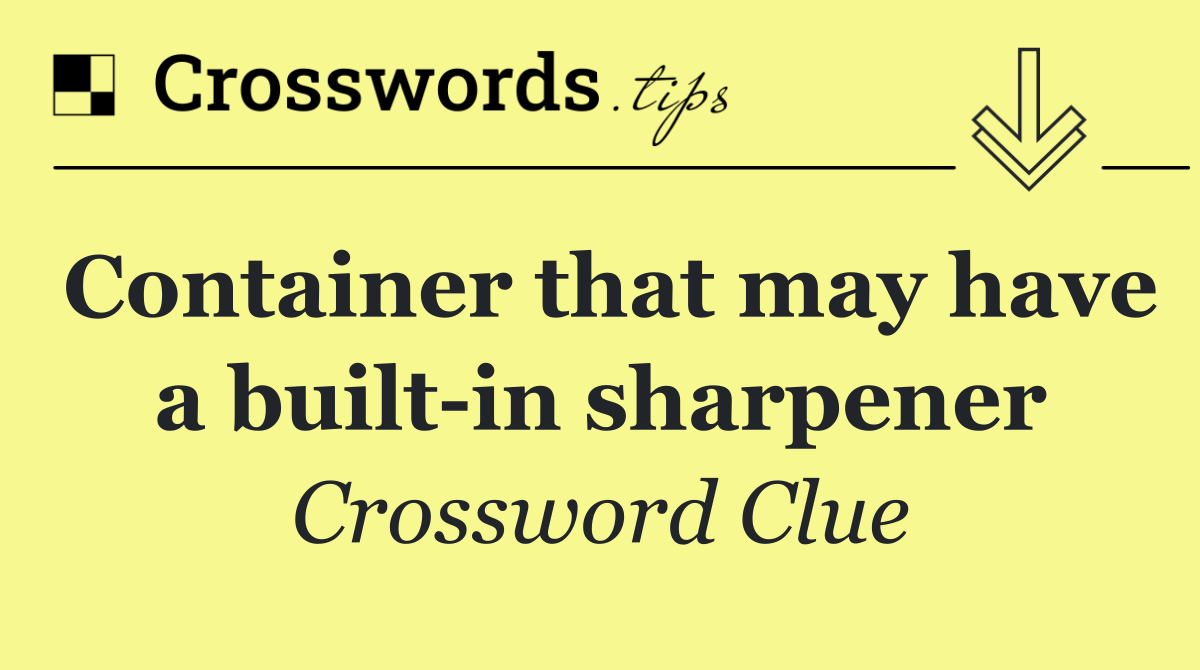 Container that may have a built in sharpener