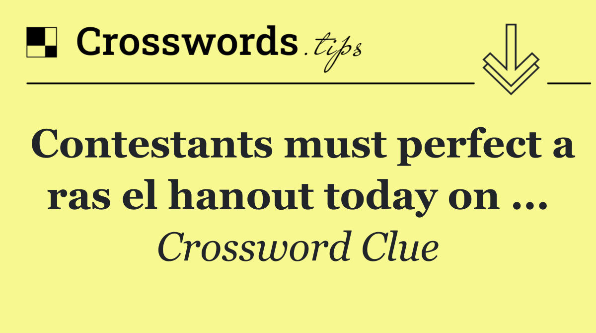 Contestants must perfect a ras el hanout today on ...