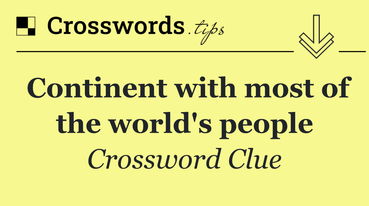 Continent with most of the world's people