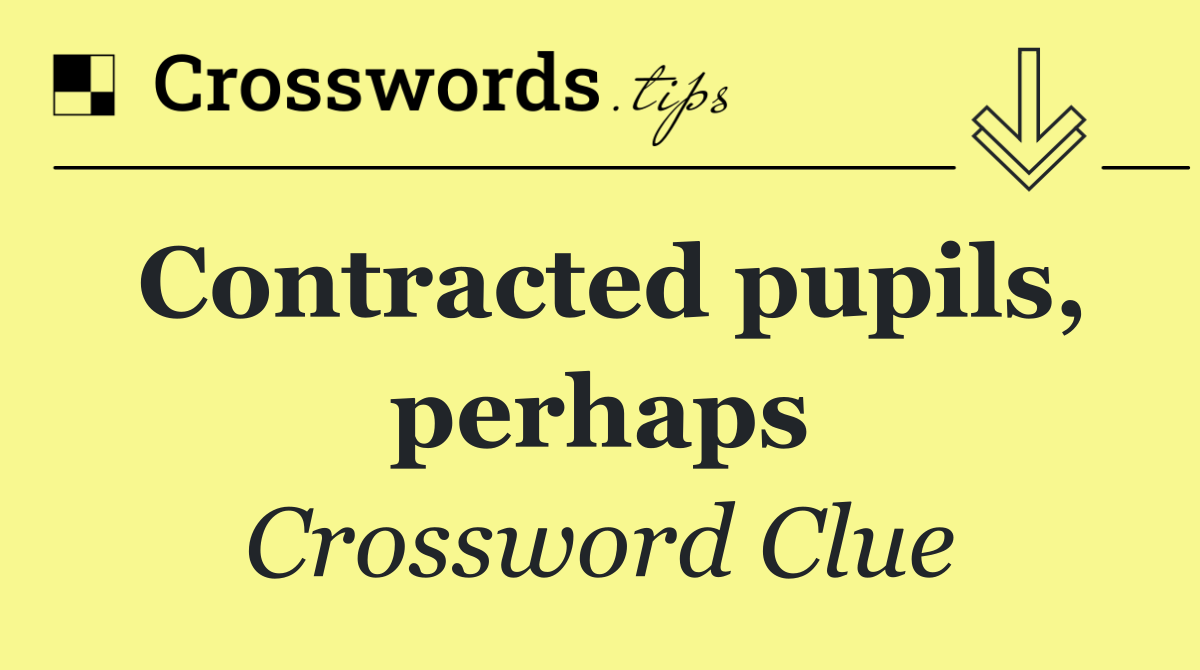 Contracted pupils, perhaps