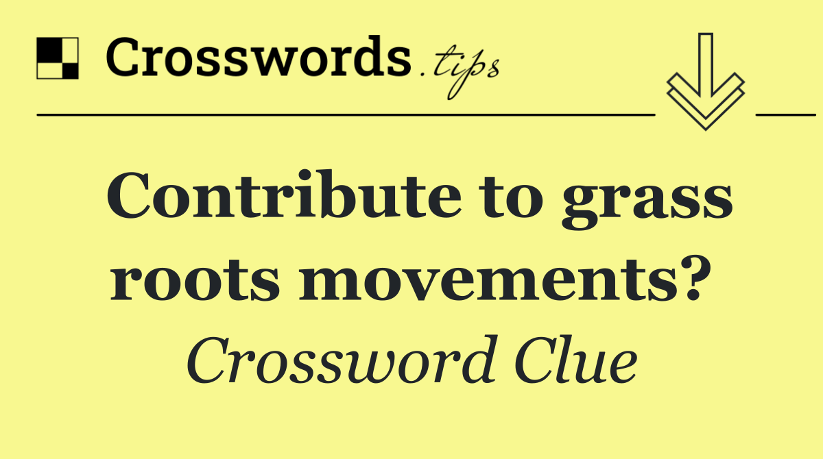 Contribute to grass roots movements?