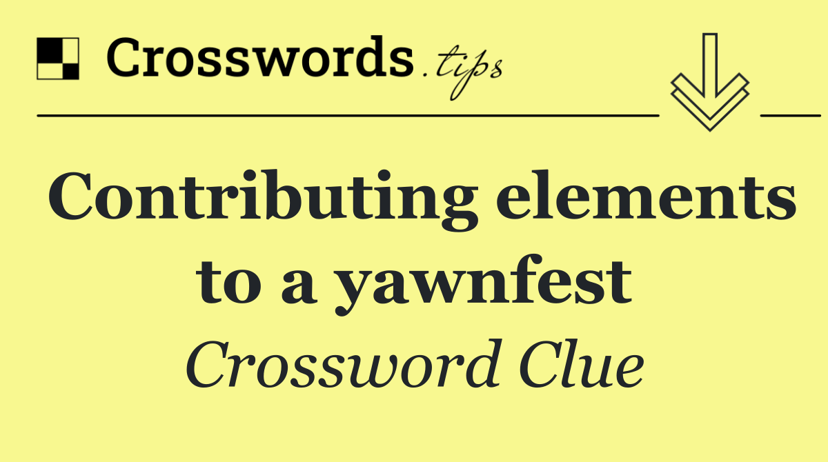 Contributing elements to a yawnfest