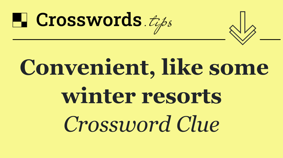 Convenient, like some winter resorts