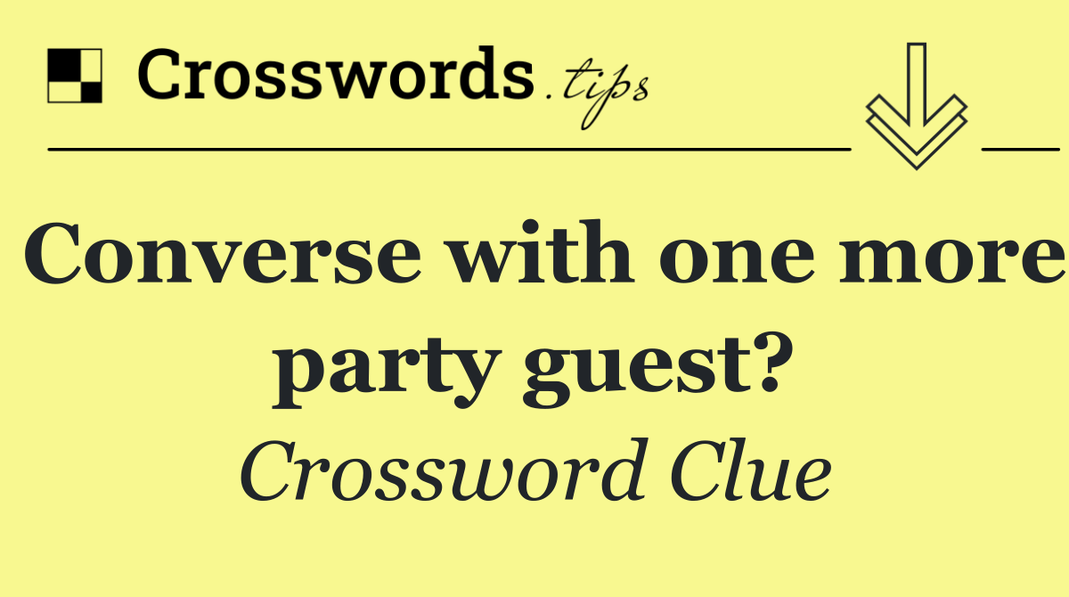 Converse with one more party guest?
