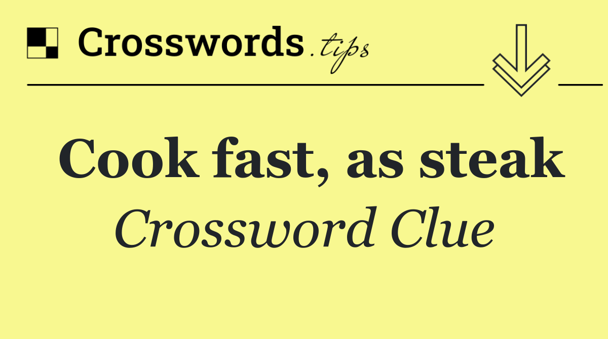 Cook fast, as steak
