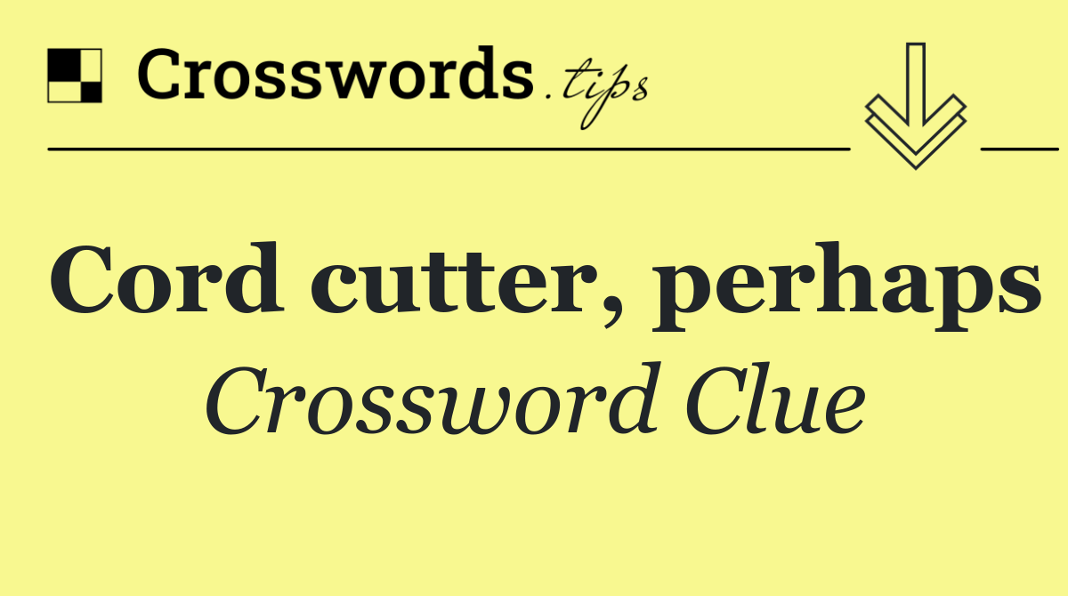 Cord cutter, perhaps