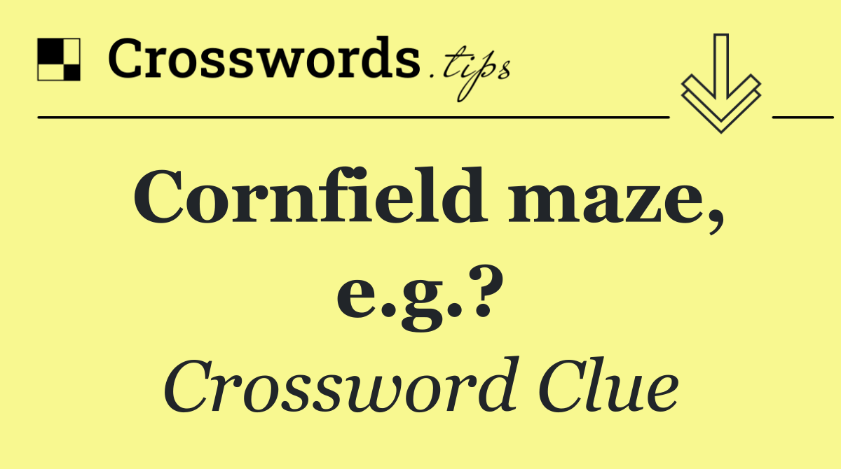 Cornfield maze, e.g.?