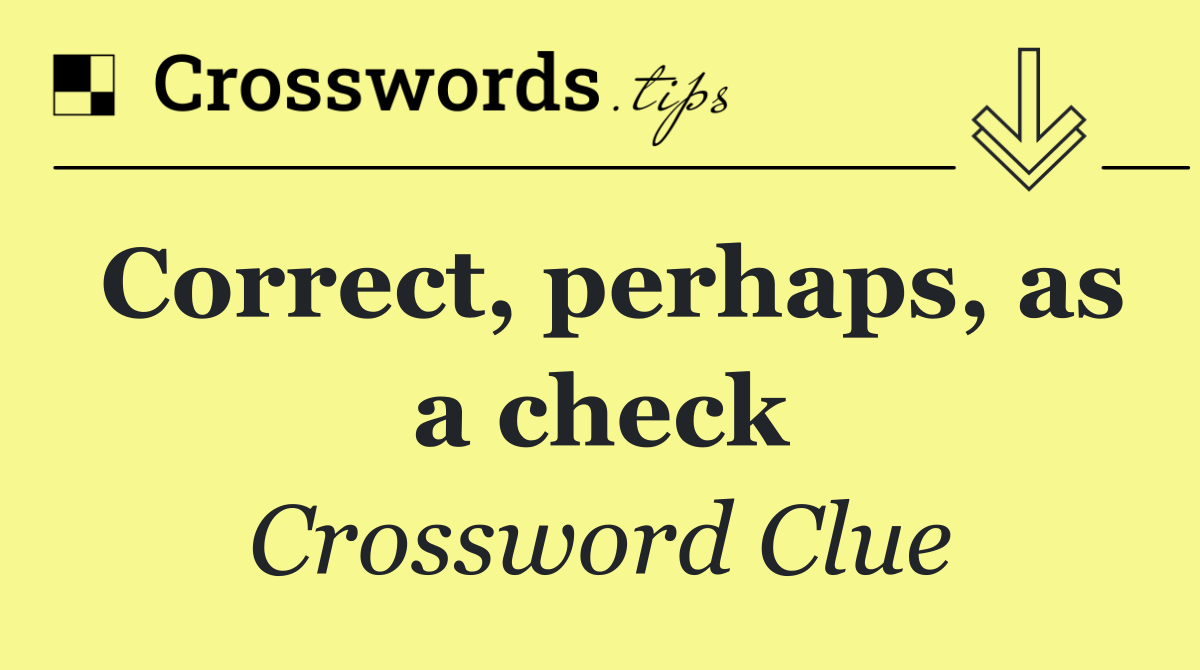 Correct, perhaps, as a check