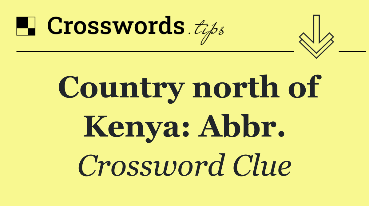 Country north of Kenya: Abbr.