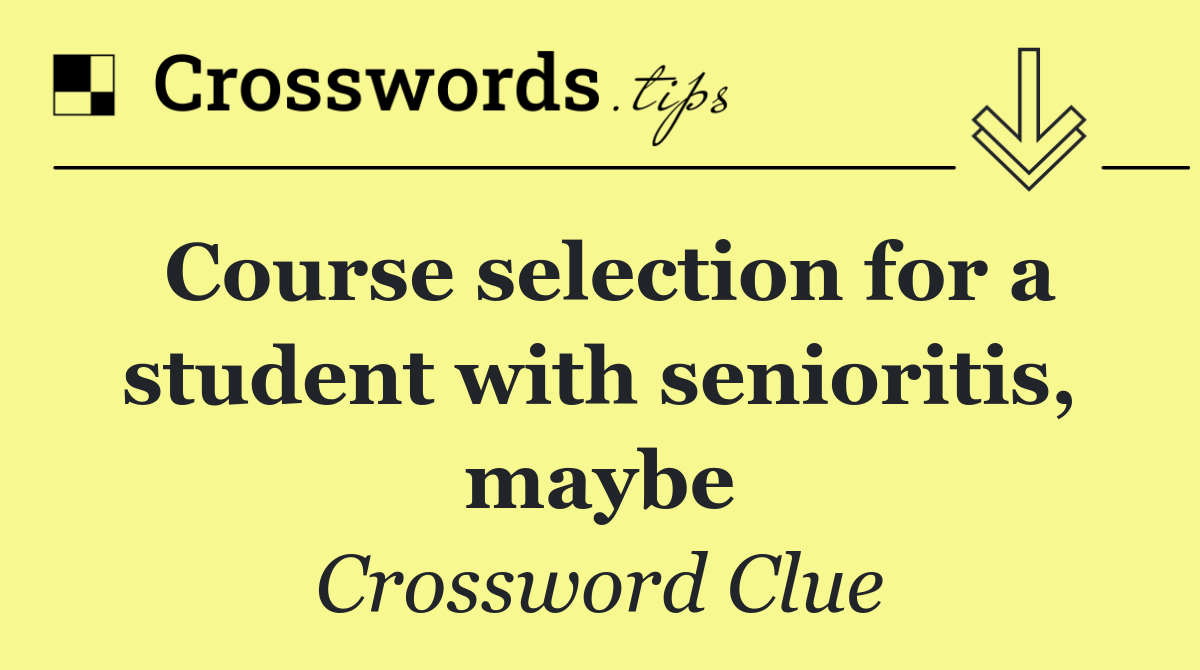 Course selection for a student with senioritis, maybe