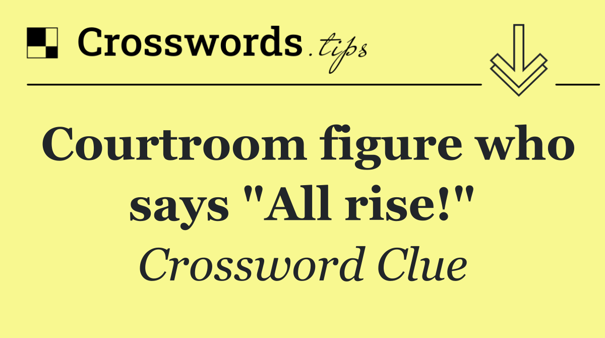 Courtroom figure who says "All rise!"